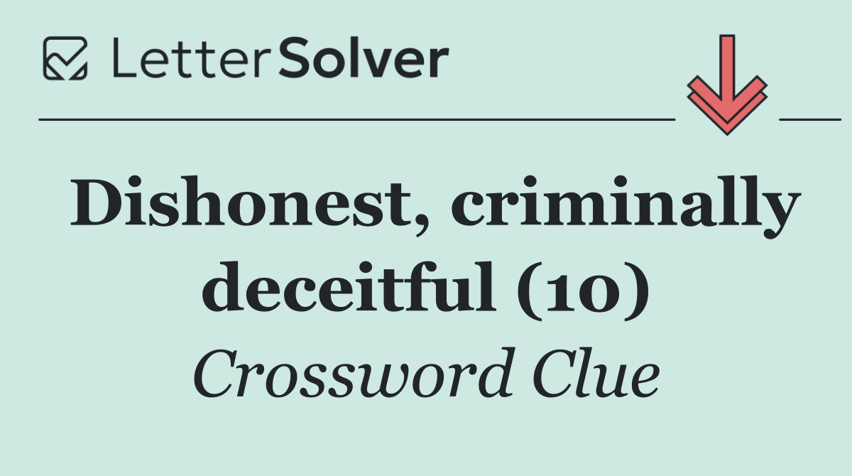Dishonest, criminally deceitful (10)