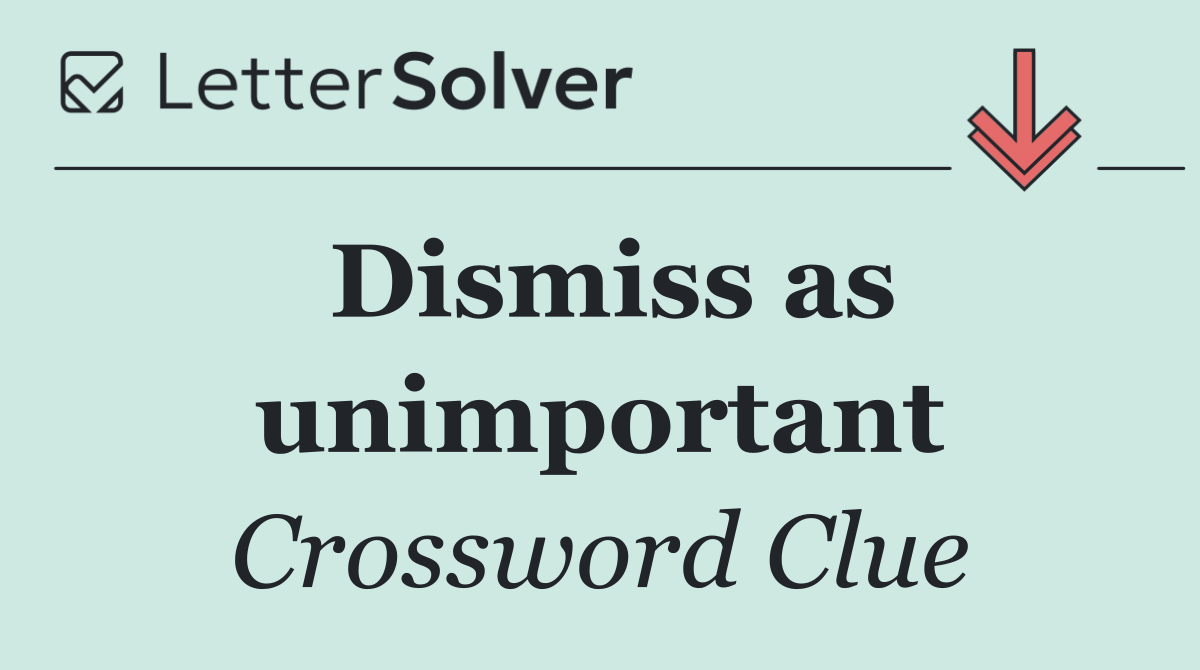 Dismiss as unimportant