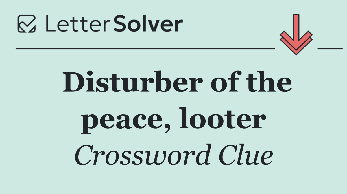 Disturber of the peace, looter