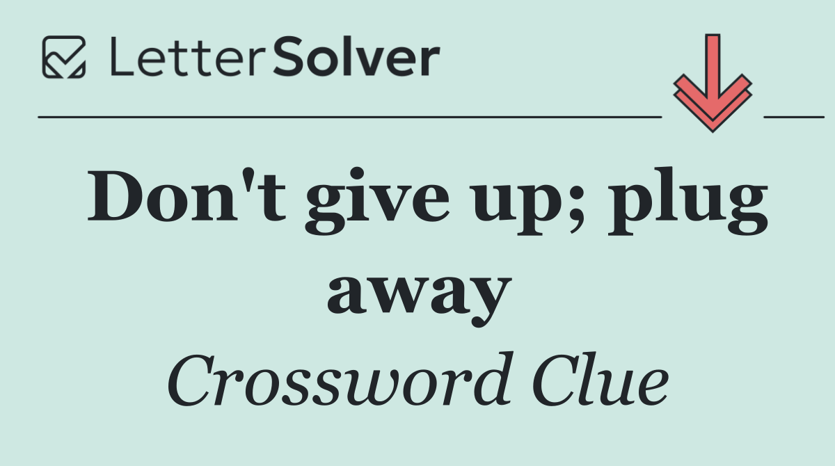 Don't give up; plug away