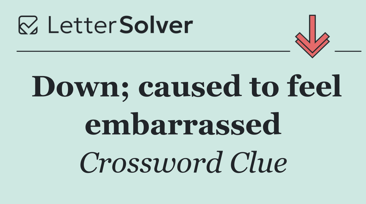 Down; caused to feel embarrassed