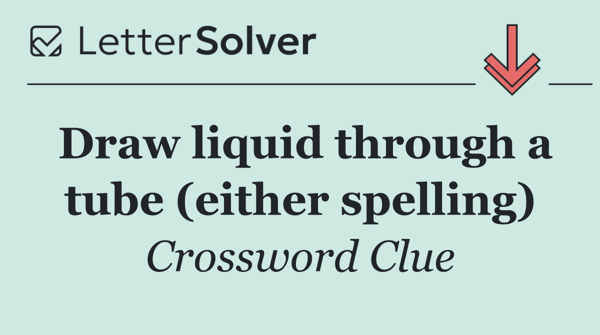 Draw liquid through a tube (either spelling)