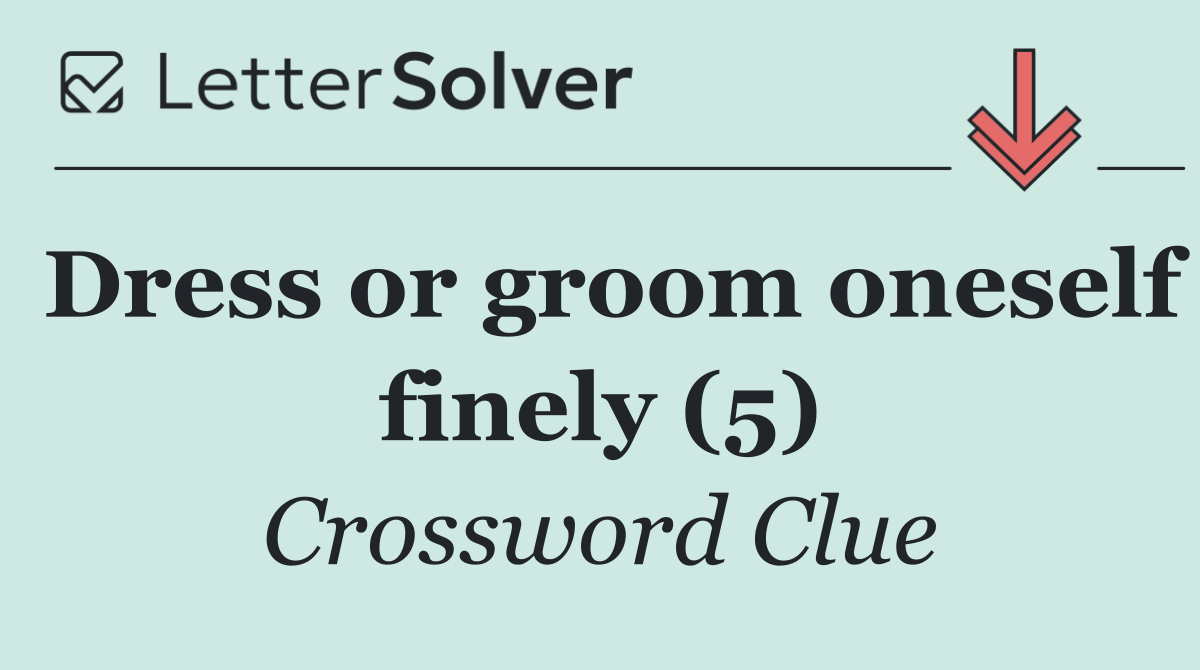 Dress or groom oneself finely (5)