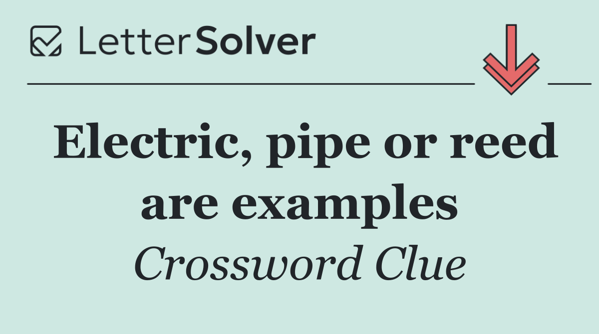 Electric, pipe or reed are examples