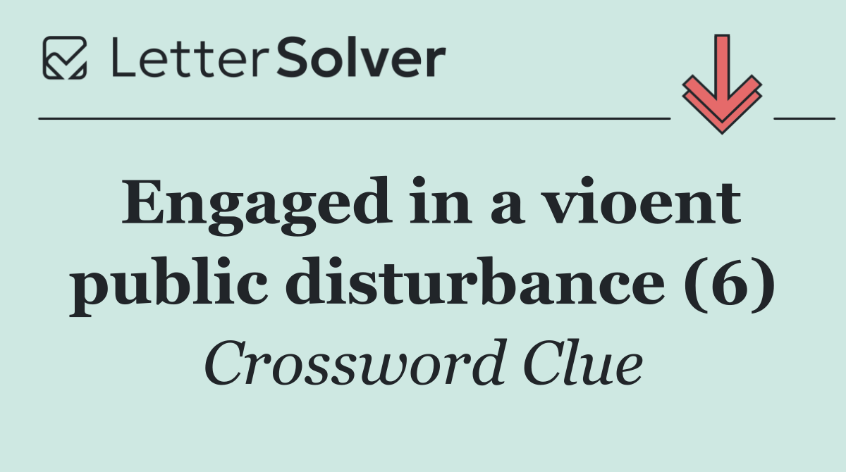 Engaged in a vioent public disturbance (6)
