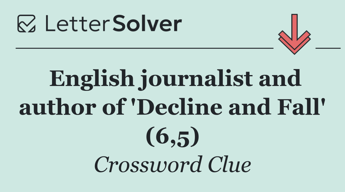 English journalist and author of 'Decline and Fall' (6,5)