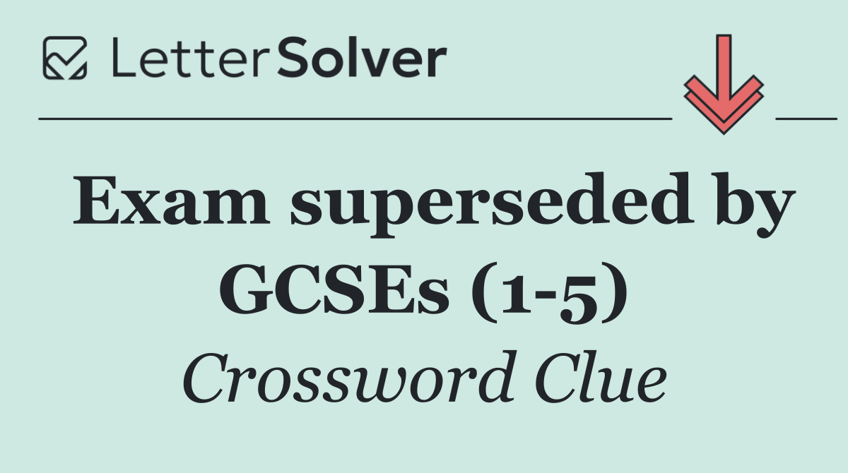 Exam superseded by GCSEs (1 5)