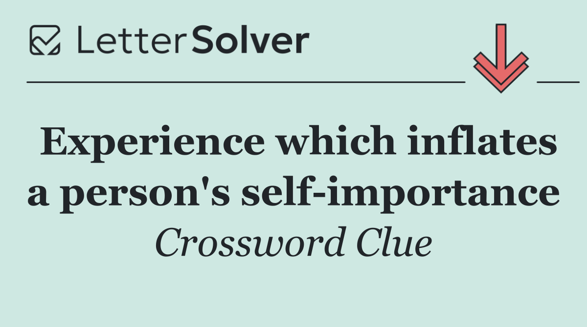 Experience which inflates a person's self importance