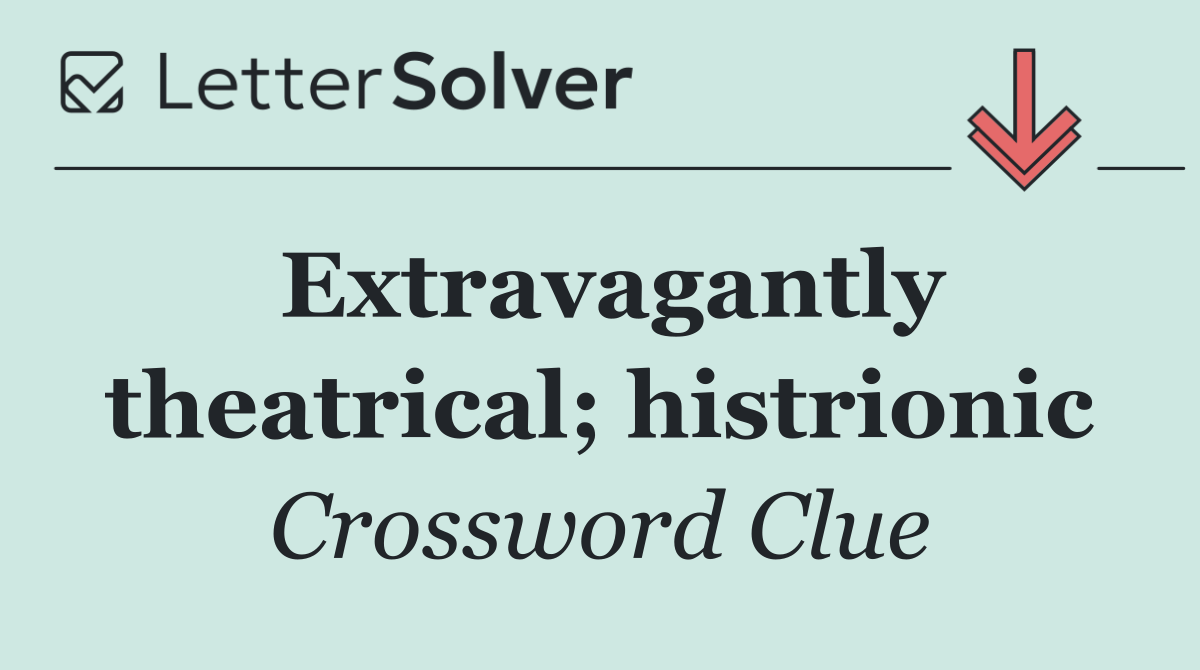 Extravagantly theatrical; histrionic