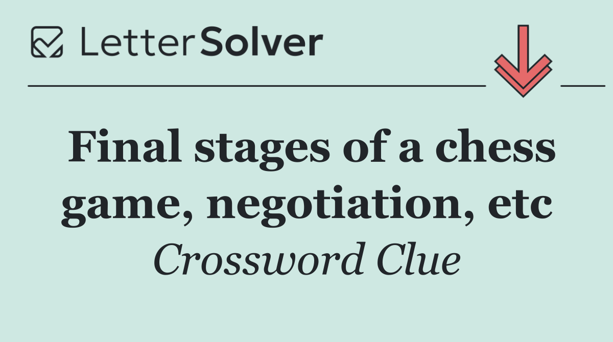 Final stages of a chess game, negotiation, etc