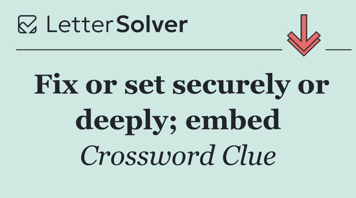 Fix or set securely or deeply; embed