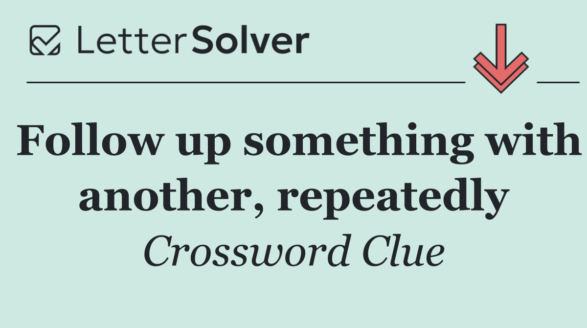 Follow up something with another, repeatedly