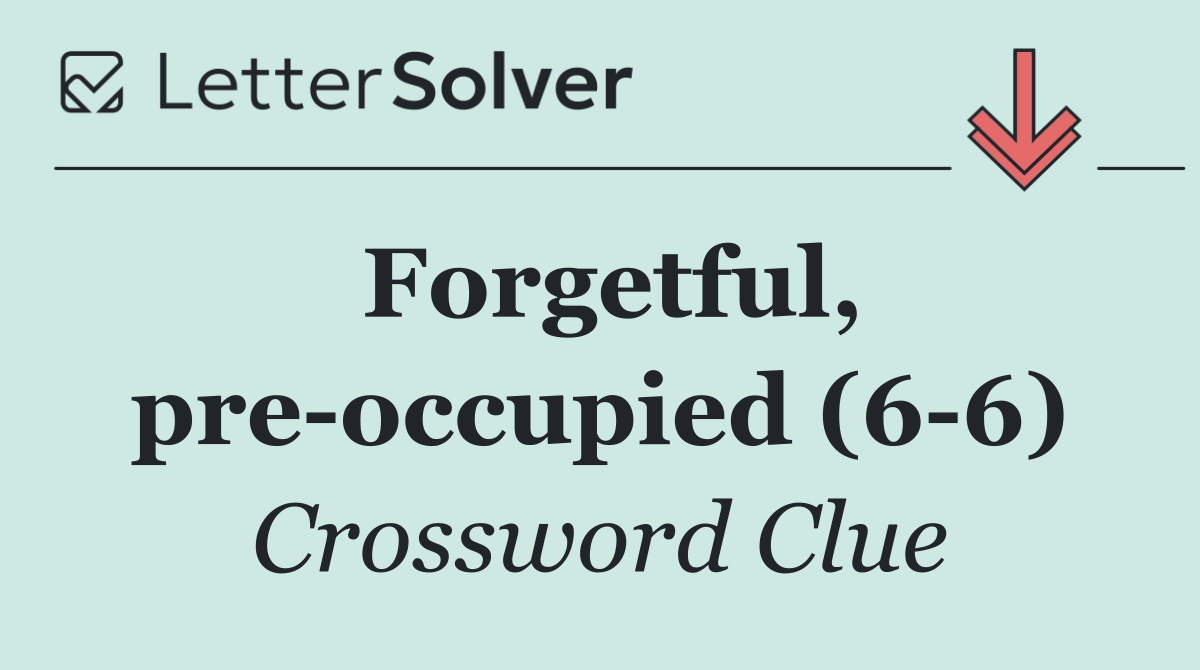 Forgetful, pre occupied (6 6)