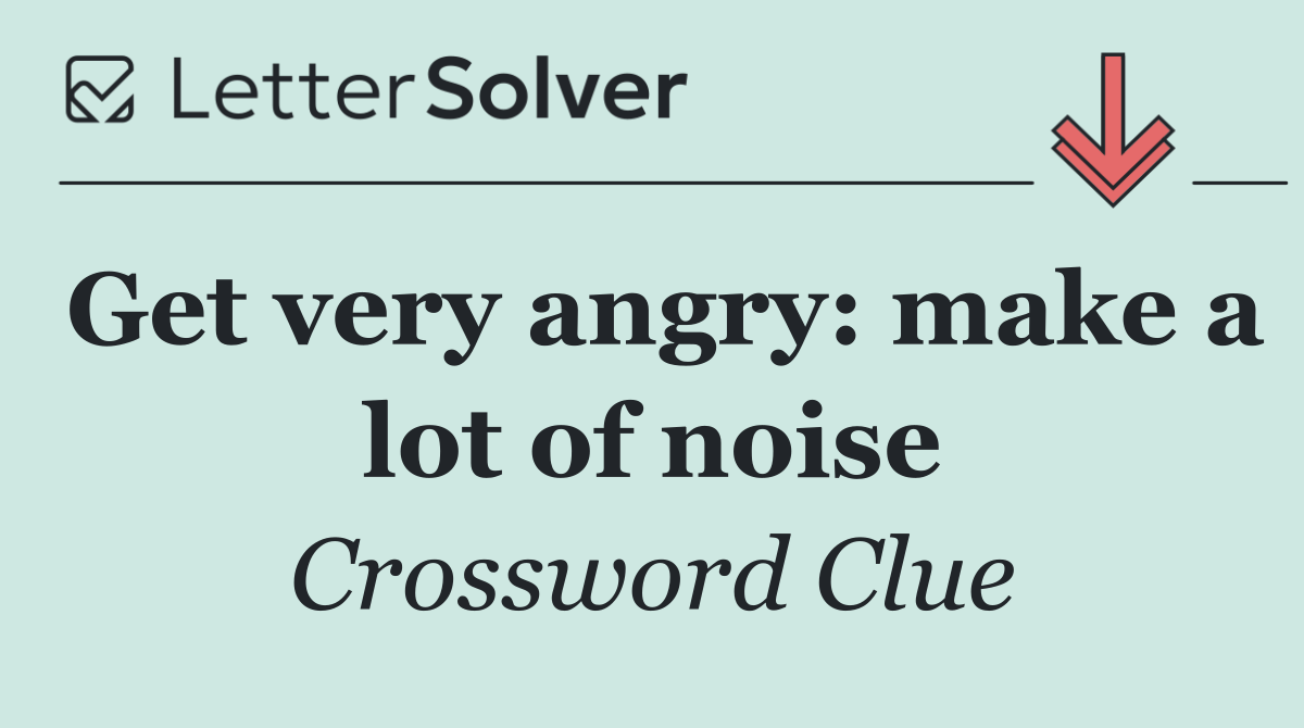 Get very angry: make a lot of noise