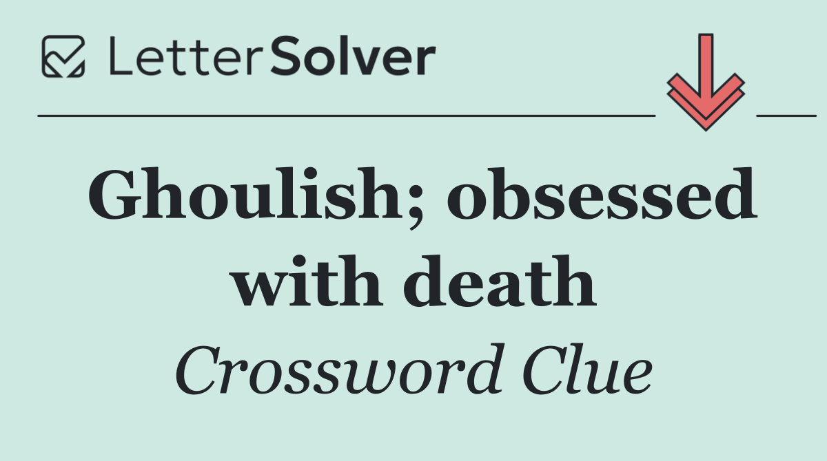 Ghoulish; obsessed with death