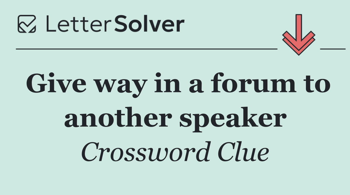 Give way in a forum to another speaker
