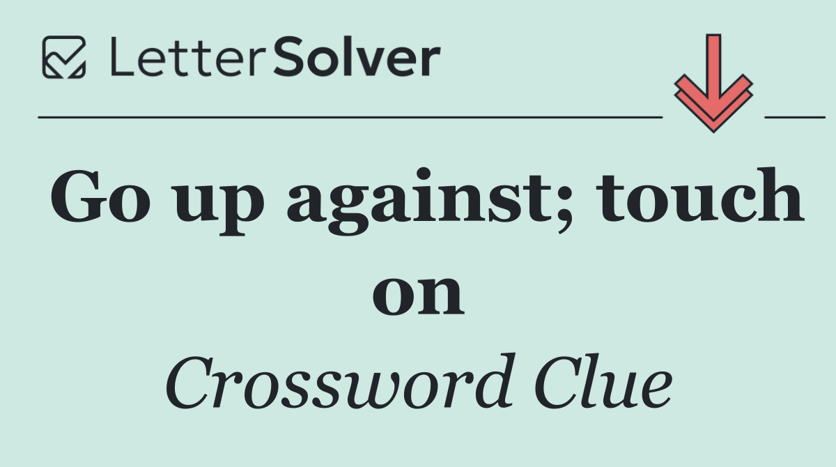 Go up against; touch on