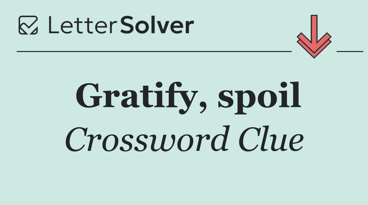 Gratify, spoil