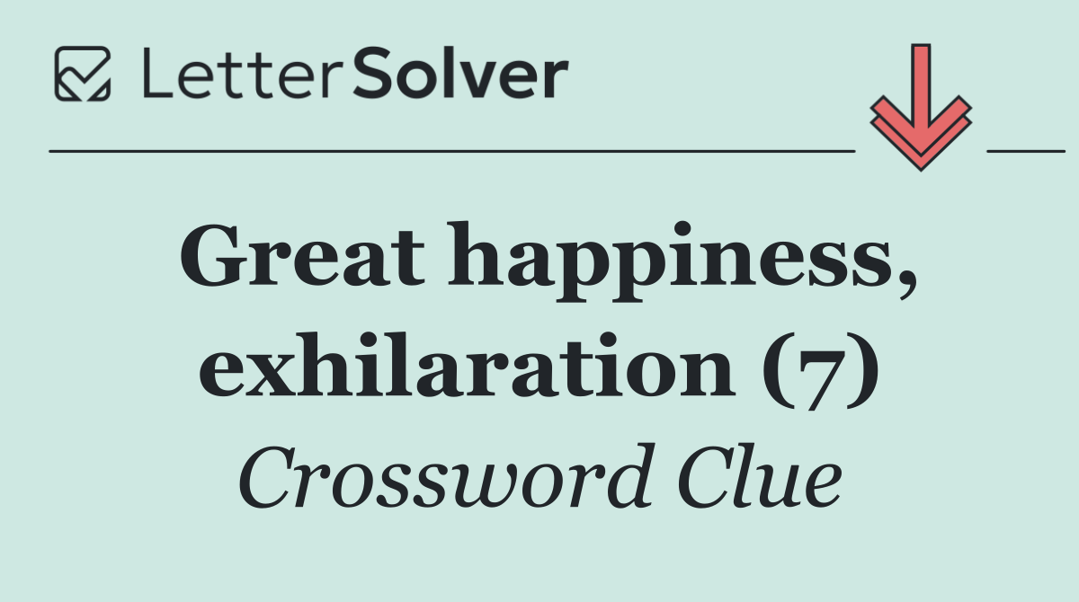 Great happiness, exhilaration (7)