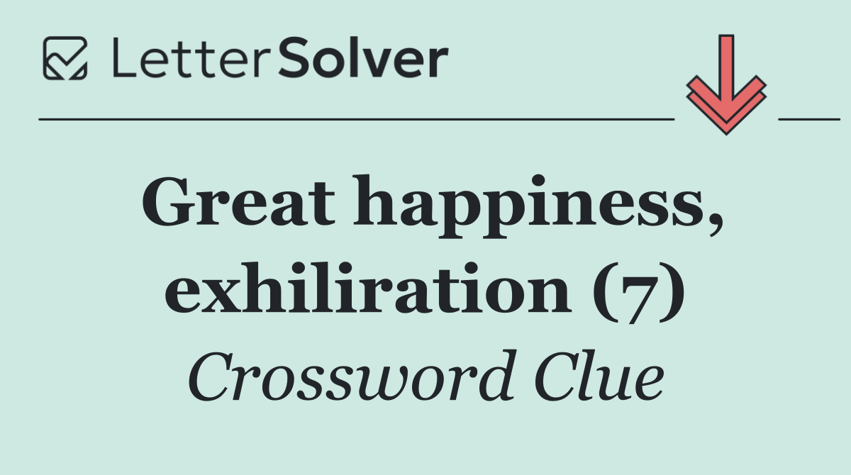 Great happiness, exhiliration (7)