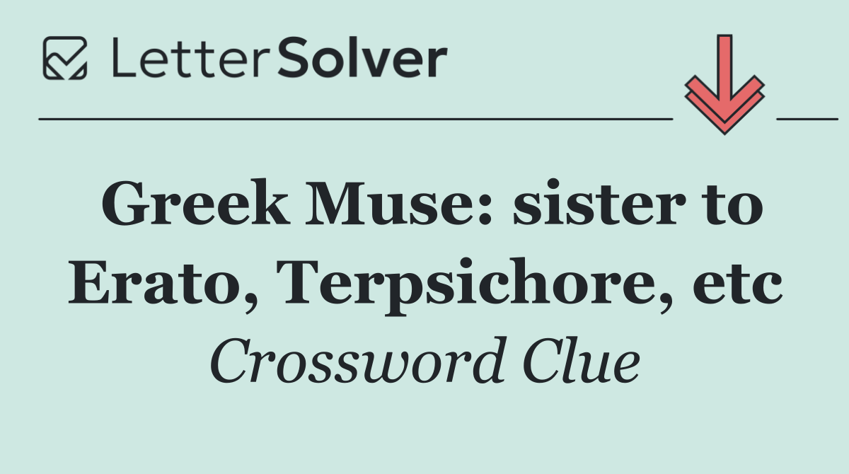 Greek Muse: sister to Erato, Terpsichore, etc