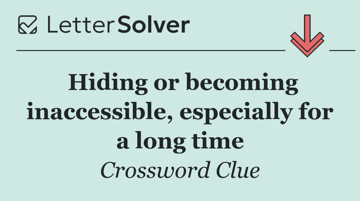Hiding or becoming inaccessible, especially for a long time