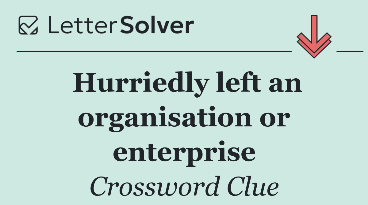 Hurriedly left an organisation or enterprise