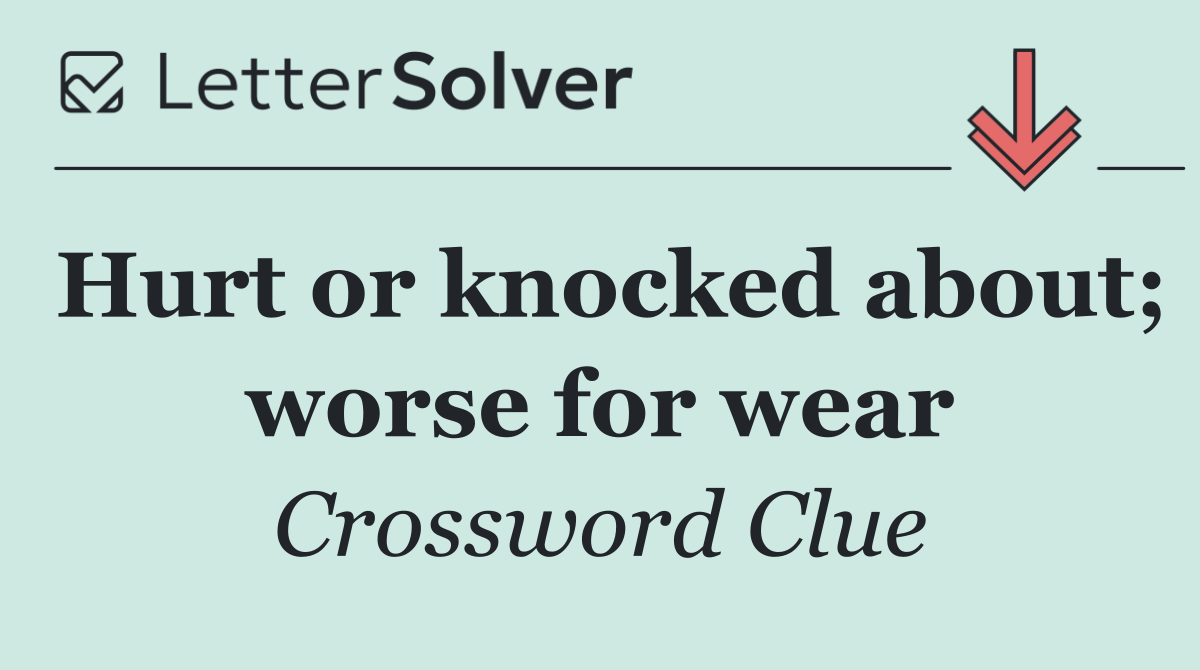 Hurt or knocked about; worse for wear