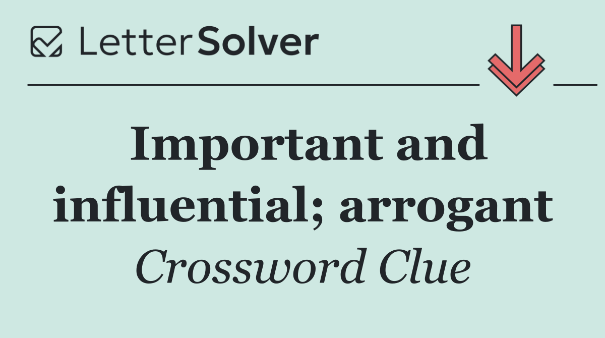 Important and influential; arrogant