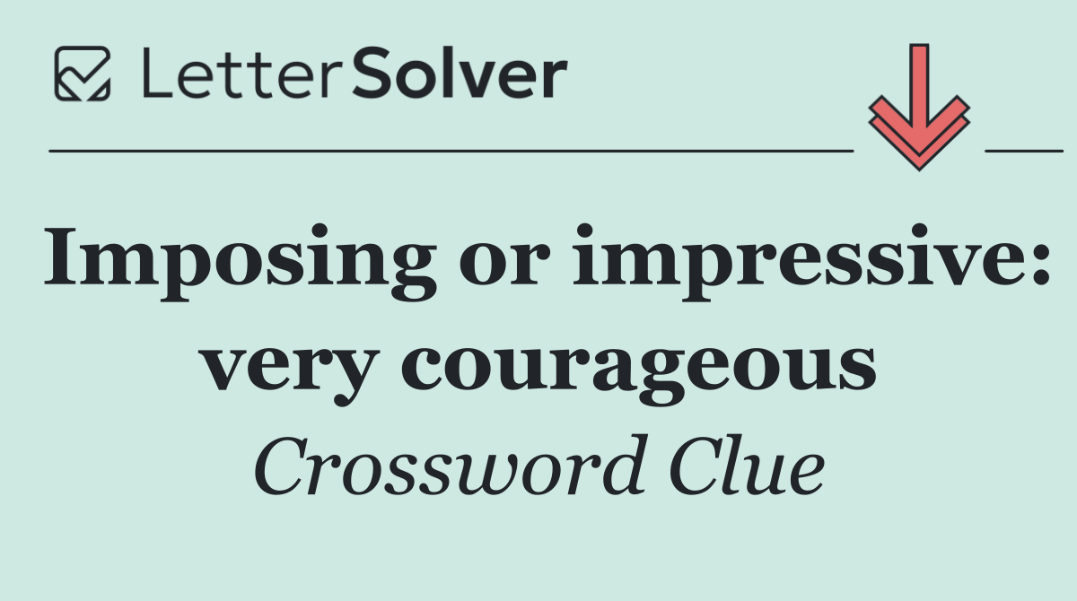 Imposing or impressive: very courageous