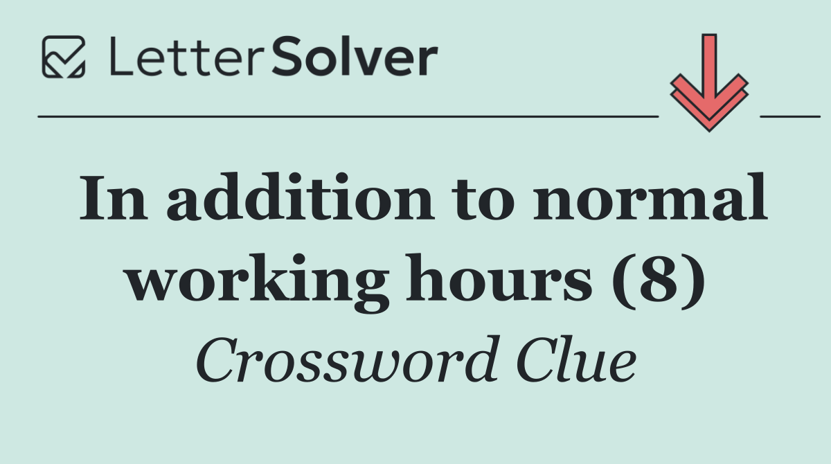In addition to normal working hours (8)