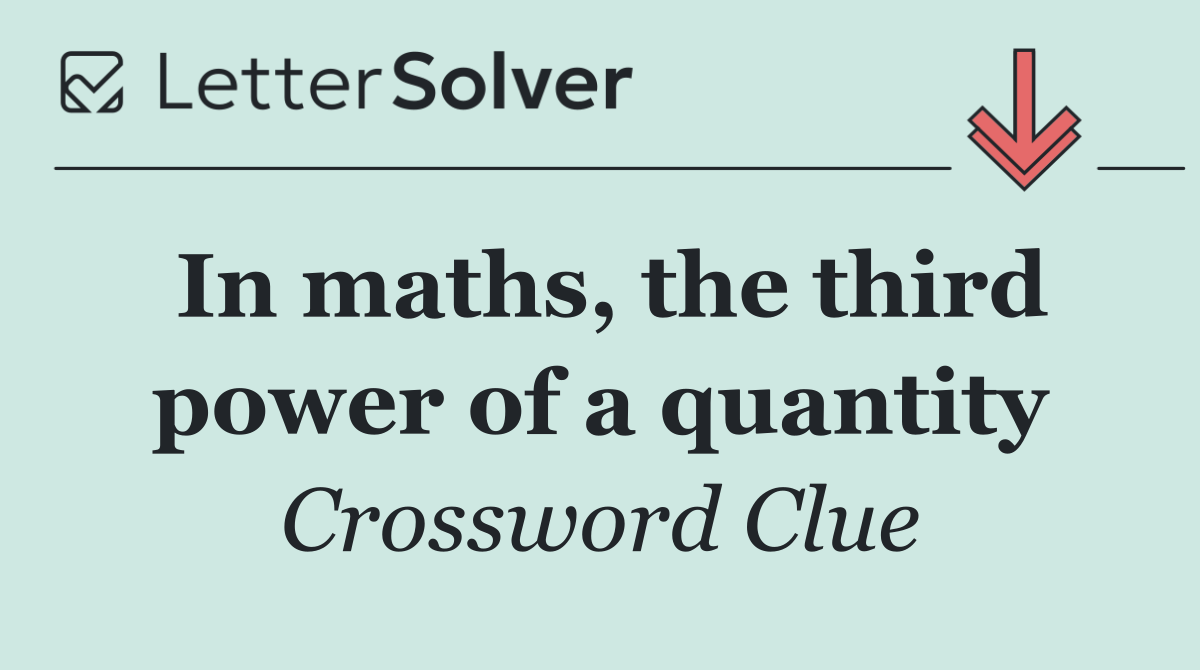In maths, the third power of a quantity