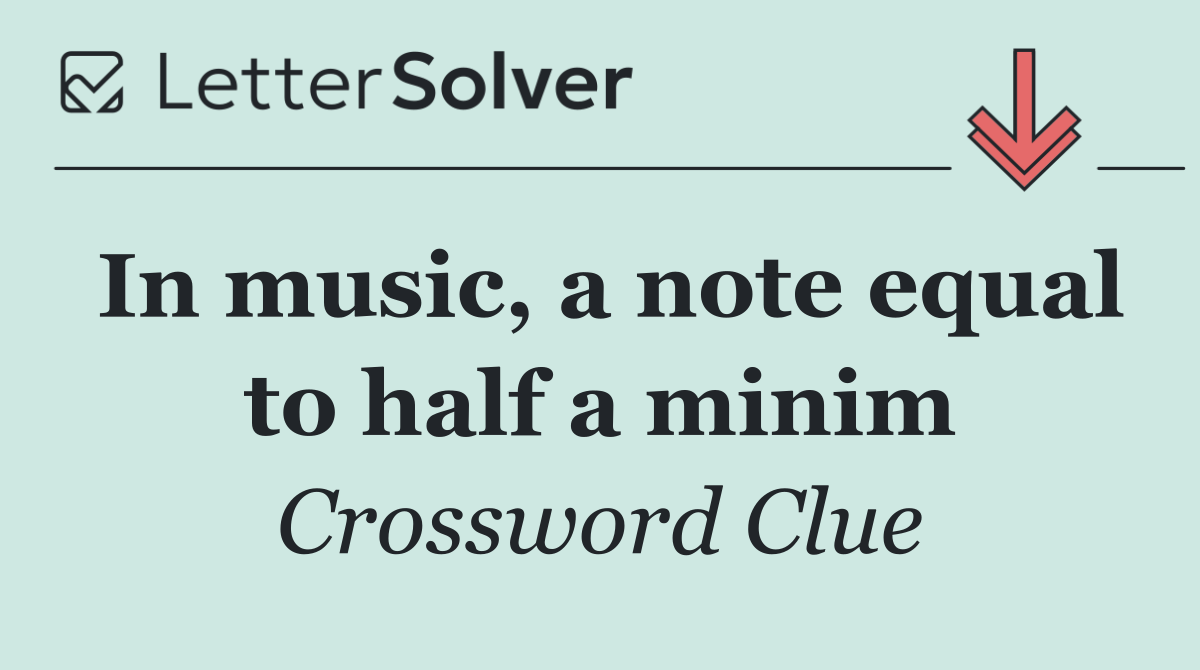 In music, a note equal to half a minim