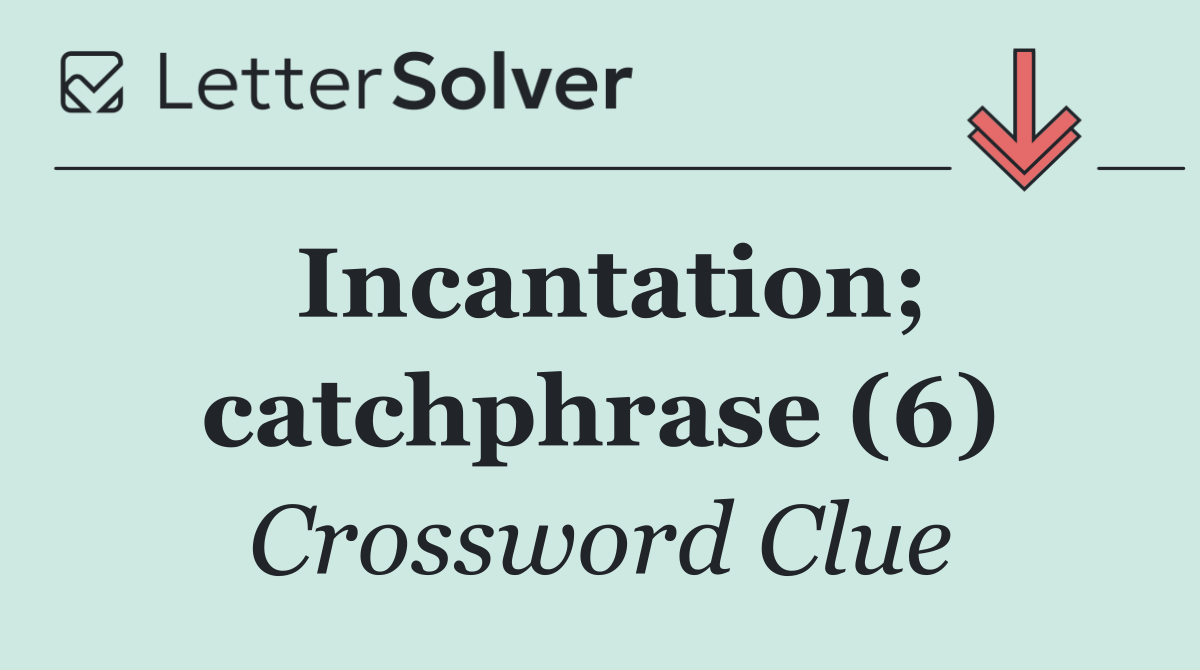 Incantation; catchphrase (6)