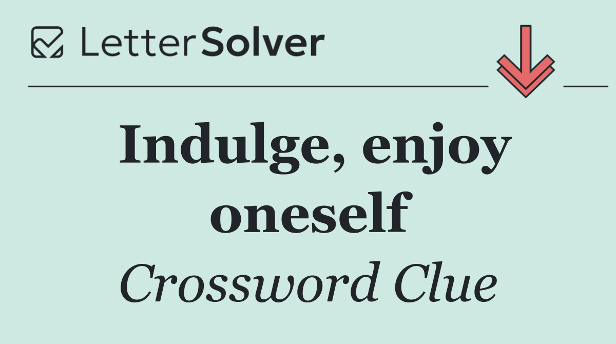 Indulge, enjoy oneself