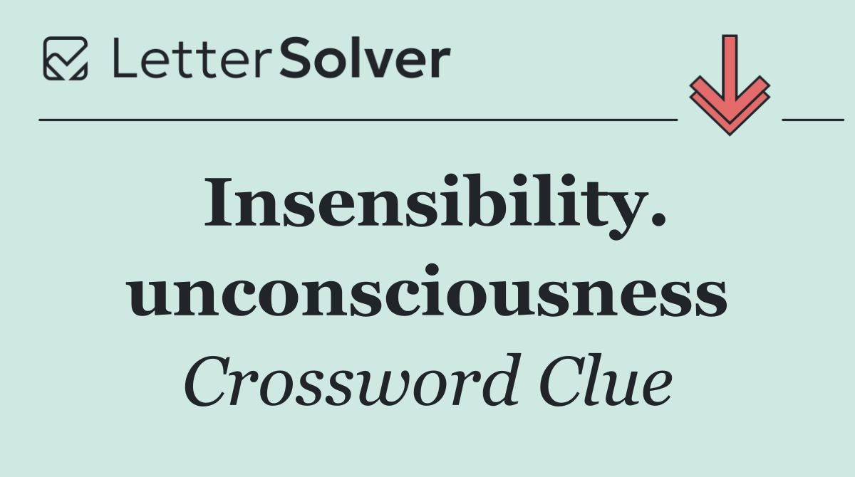 Insensibility. unconsciousness