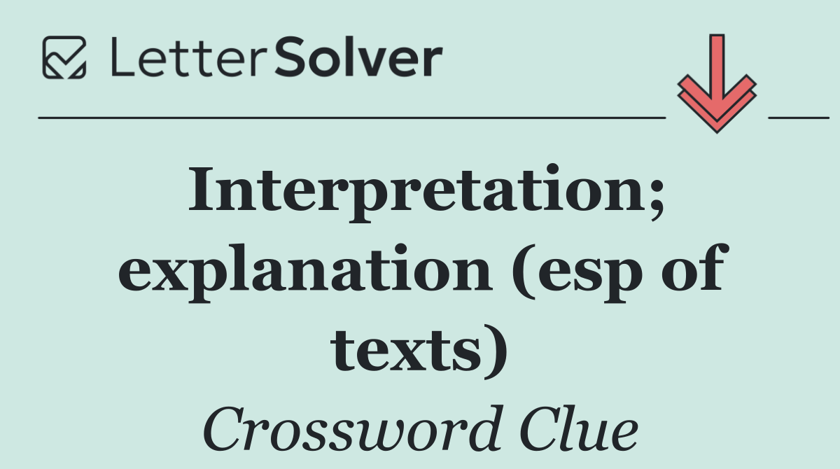 Interpretation; explanation (esp of texts)