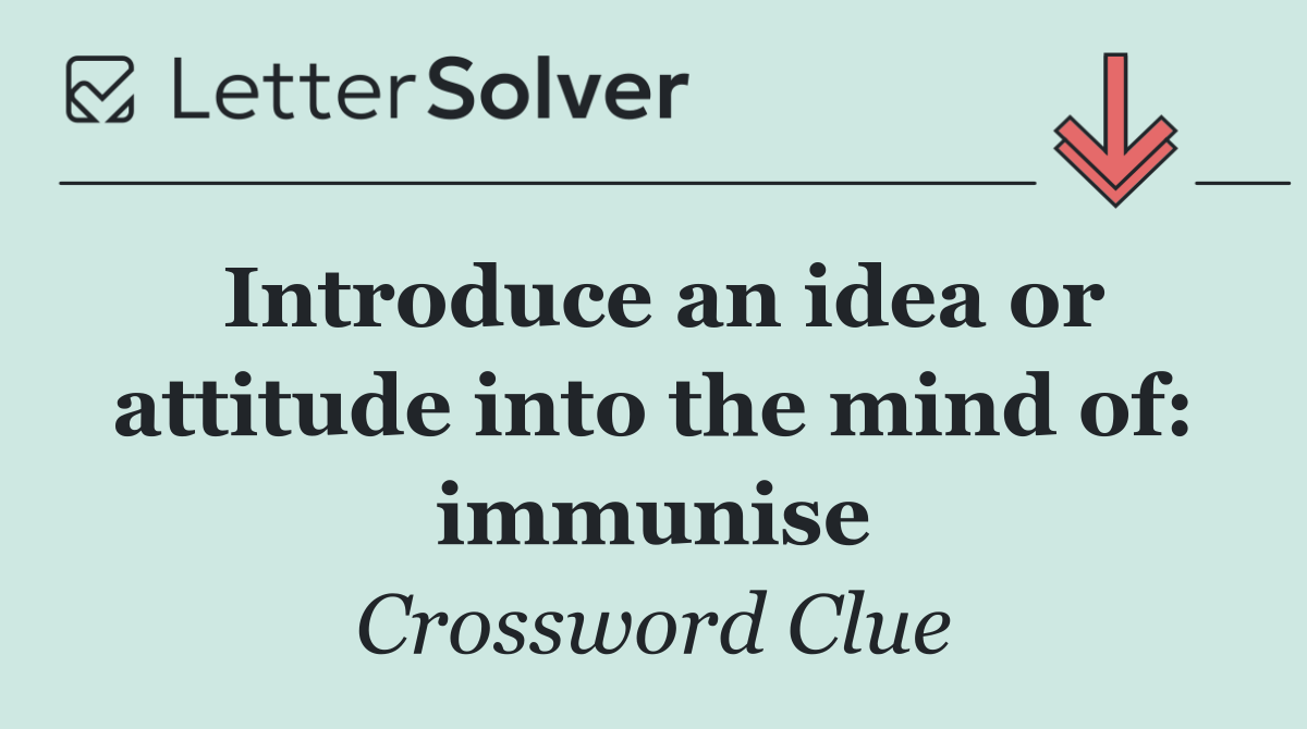 Introduce an idea or attitude into the mind of: immunise