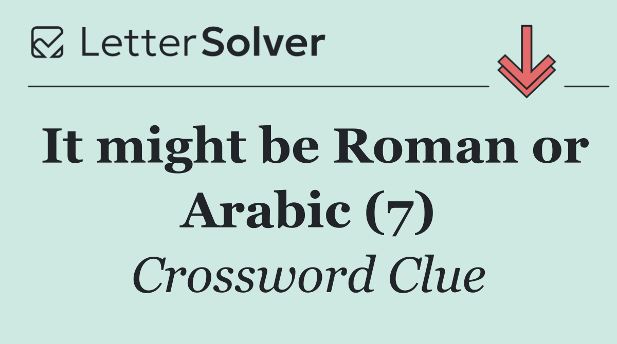 It might be Roman or Arabic (7)