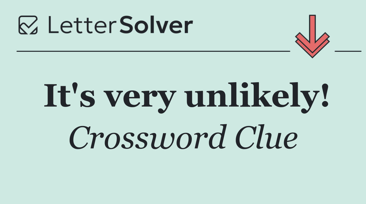 It's very unlikely!
