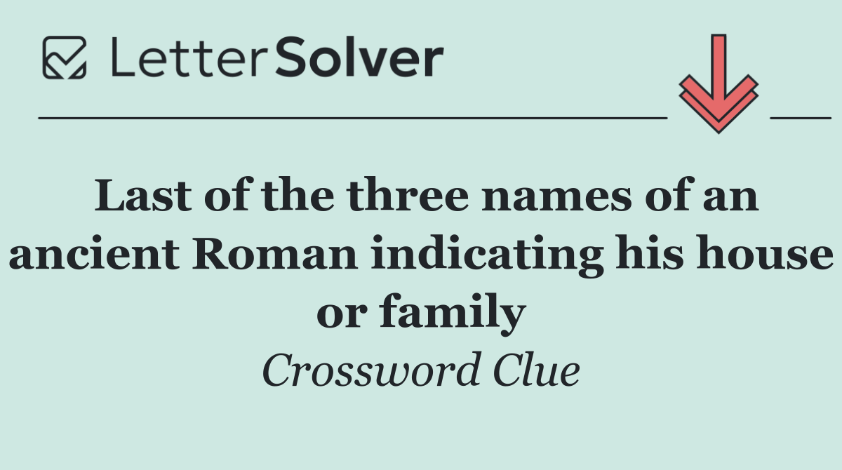 Last of the three names of an ancient Roman indicating his house or family