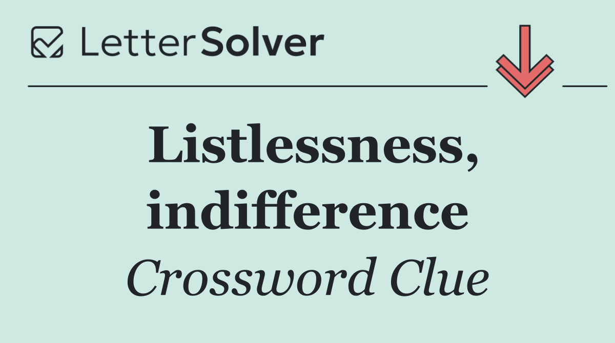 Listlessness, indifference