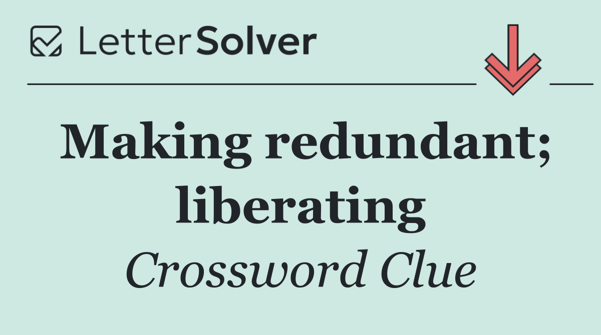 Making redundant; liberating