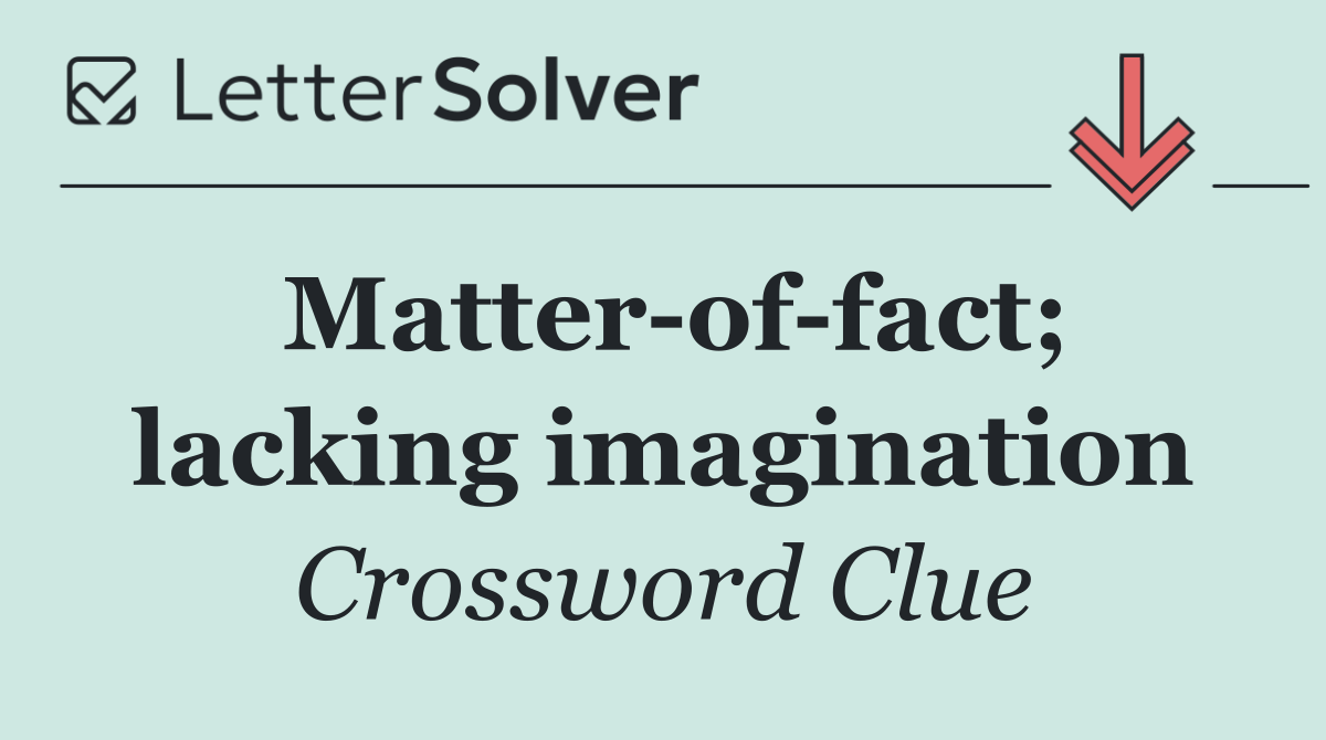 Matter of fact; lacking imagination