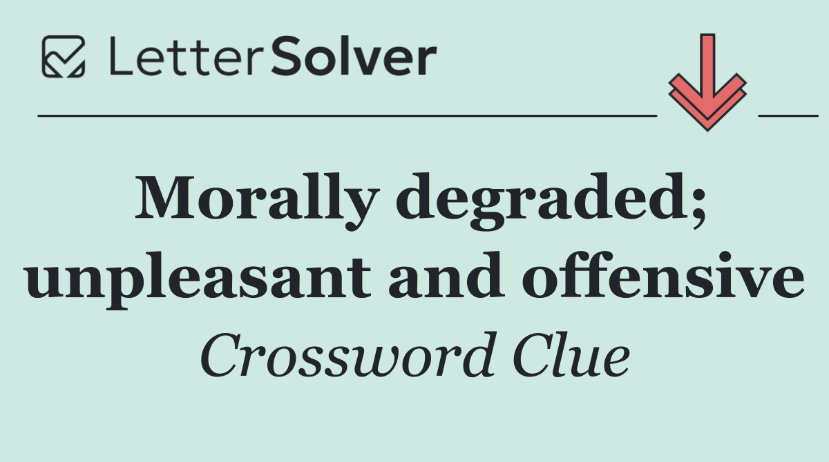 Morally degraded; unpleasant and offensive