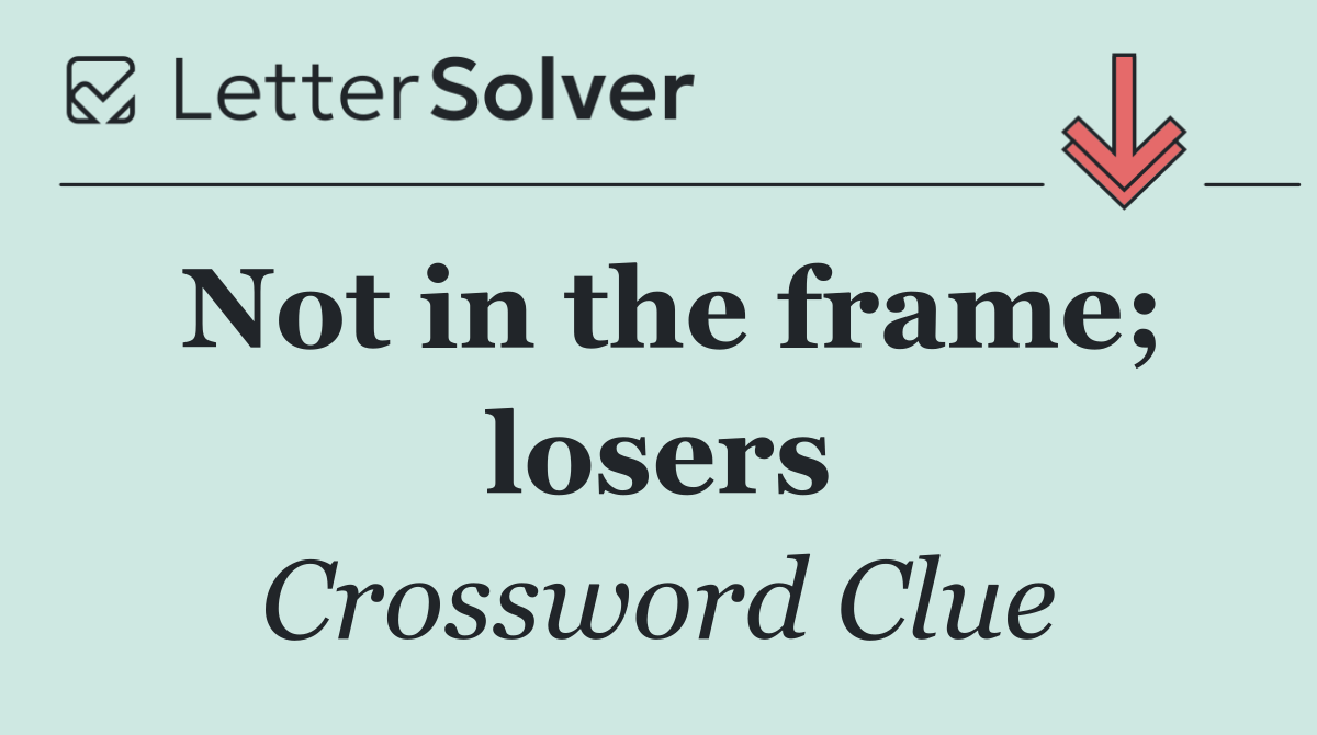 Not in the frame; losers