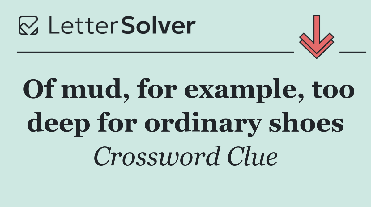Of mud, for example, too deep for ordinary shoes