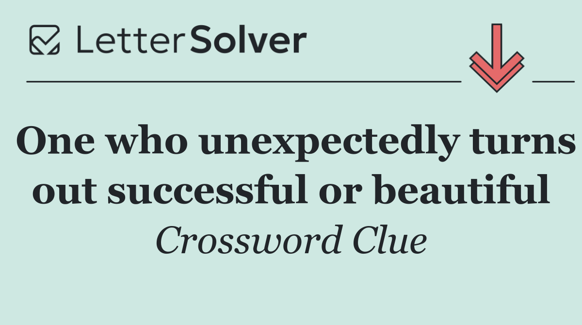 One who unexpectedly turns out successful or beautiful