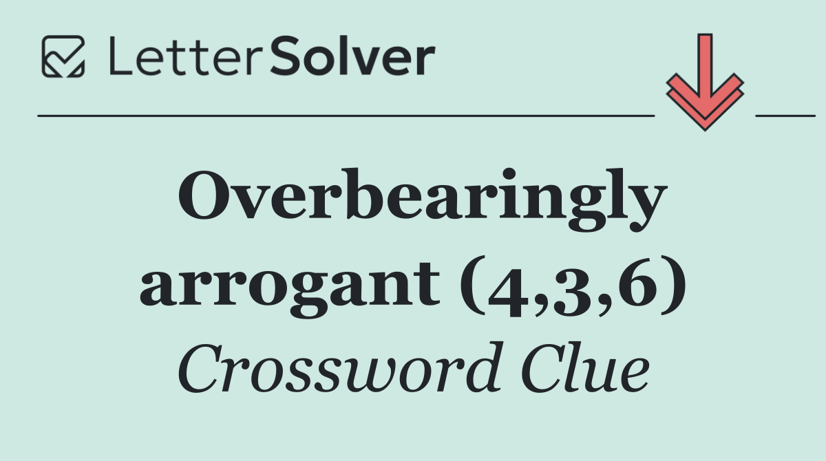 Overbearingly arrogant (4,3,6)