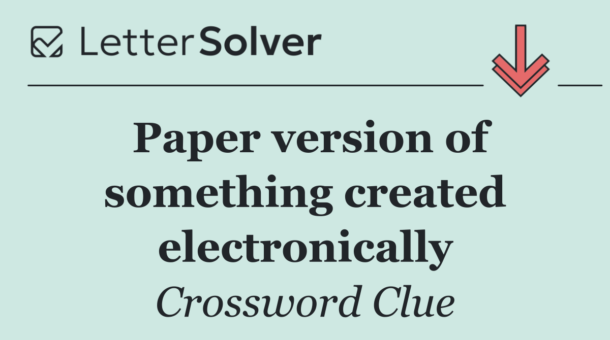 Paper version of something created electronically